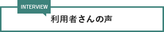 利用者さんの声